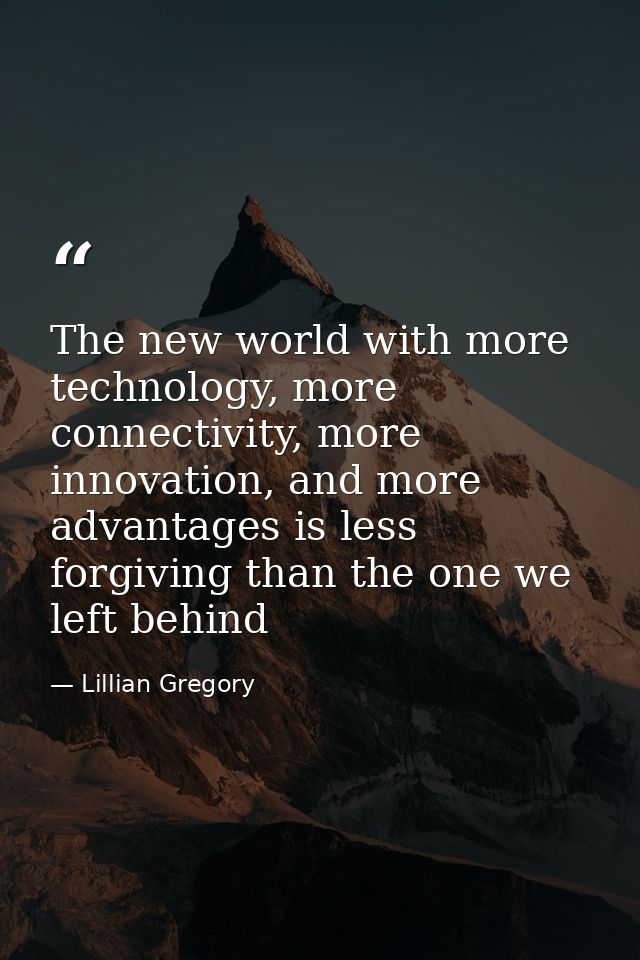 The new world with more technology, more connectivity, more innovation, and more advantages is less forgiving than the o — Lillian Gregory