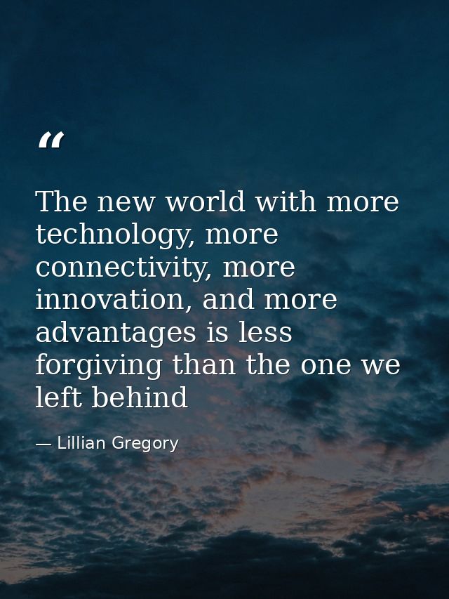 The new world with more technology, more connectivity, more innovation, and more advantages is less forgiving than the o — Lillian Gregory