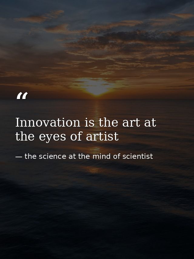 Innovation is the art at the eyes of artist — the science at the mind of scientist