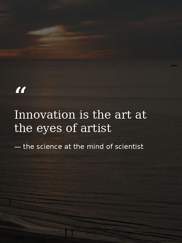 Innovation is the art at the eyes of artist — the science at the mind of scientist