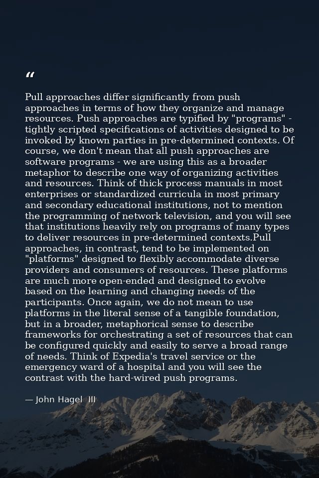 Pull approaches differ significantly from push approaches in terms of how they organize and manage resources. Push appro — John Hagel  III