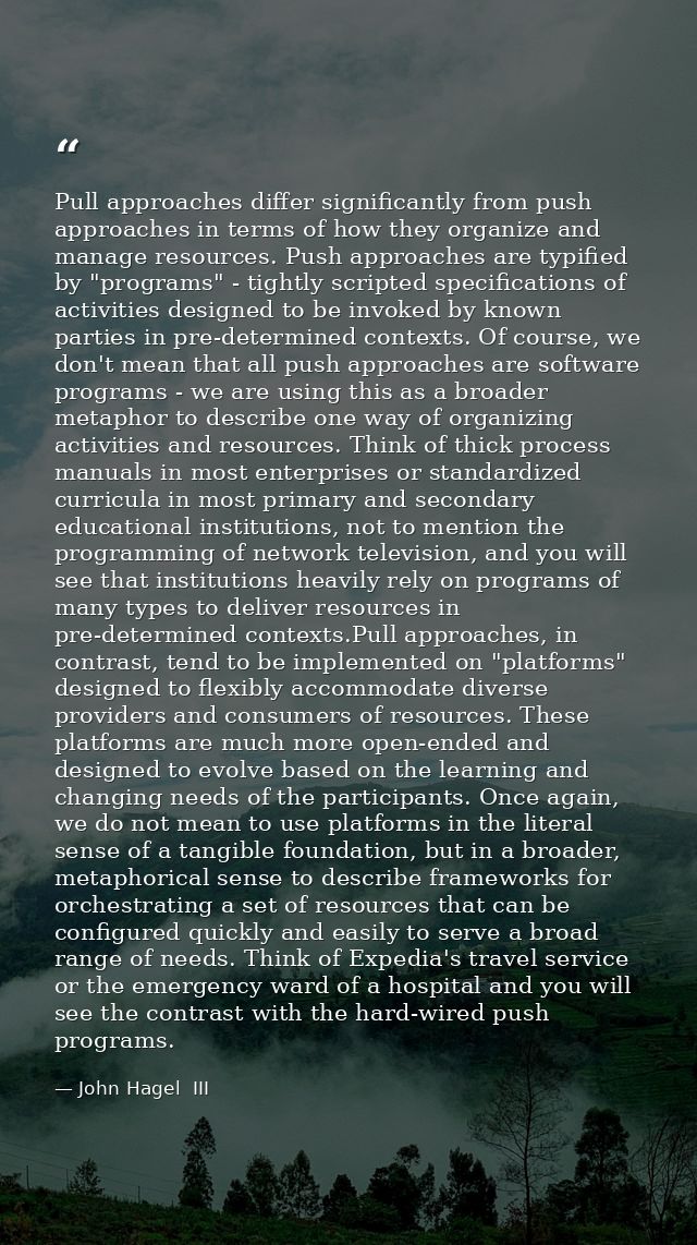 Pull approaches differ significantly from push approaches in terms of how they organize and manage resources. Push appro — John Hagel  III