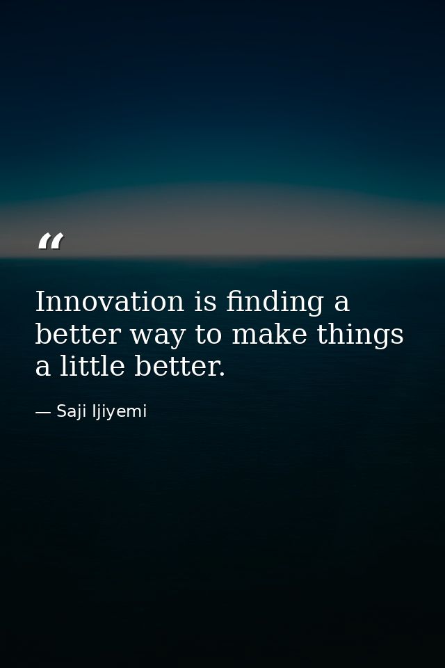 Innovation is finding a better way to make things a little better. — Saji Ijiyemi