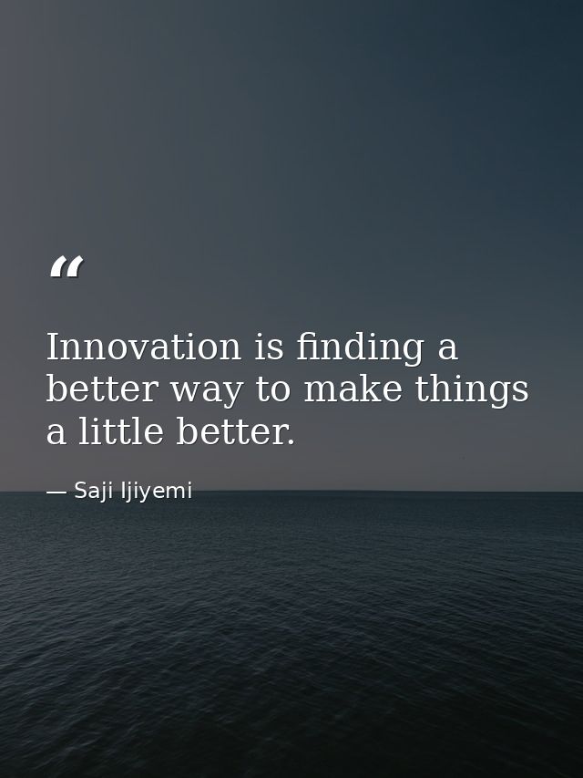 Innovation is finding a better way to make things a little better. — Saji Ijiyemi