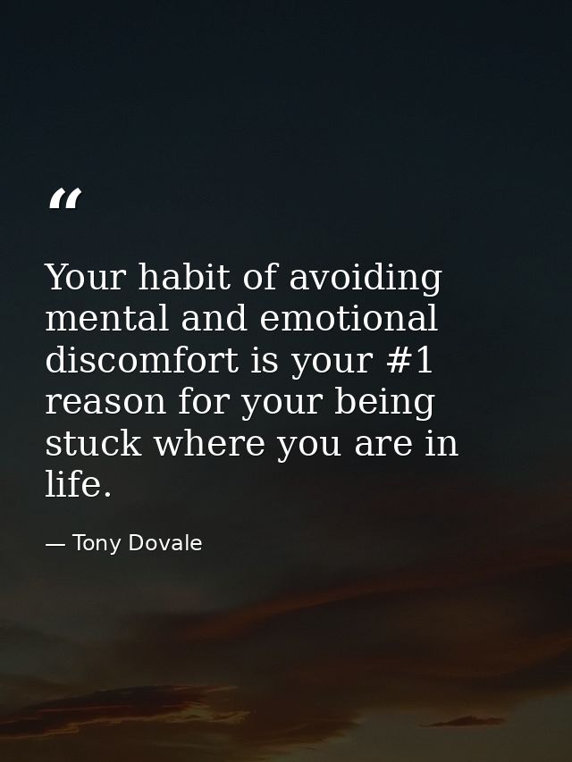 Your habit of avoiding mental and emotional discomfort is your #1 reason for your being stuck where you are in life. — Tony Dovale