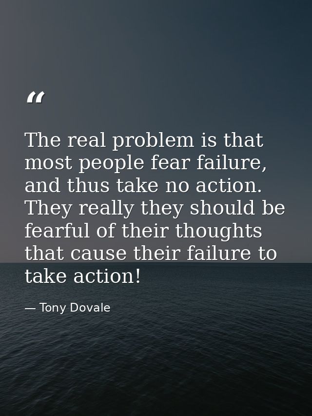 The real problem is that most people fear failure, and thus take no action. They really they should be fearful of their  — Tony Dovale