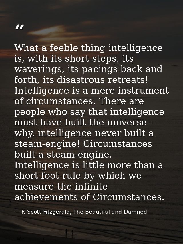 What a feeble thing intelligence is, with its short steps, its waverings, its pacings back and forth, its disastrous ret — F. Scott Fitzgerald, The Beautiful and Damned
