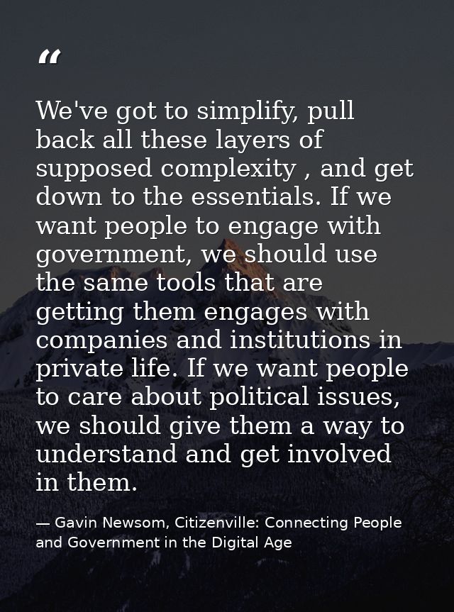We've got to simplify, pull back all these layers of supposed complexity , and get down to the essentials. If we want pe — Gavin Newsom, Citizenville: Connecting People and Government in the Digital Age