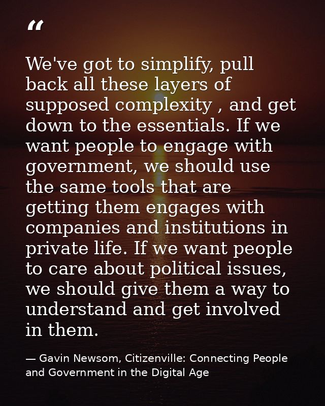 We've got to simplify, pull back all these layers of supposed complexity , and get down to the essentials. If we want pe — Gavin Newsom, Citizenville: Connecting People and Government in the Digital Age
