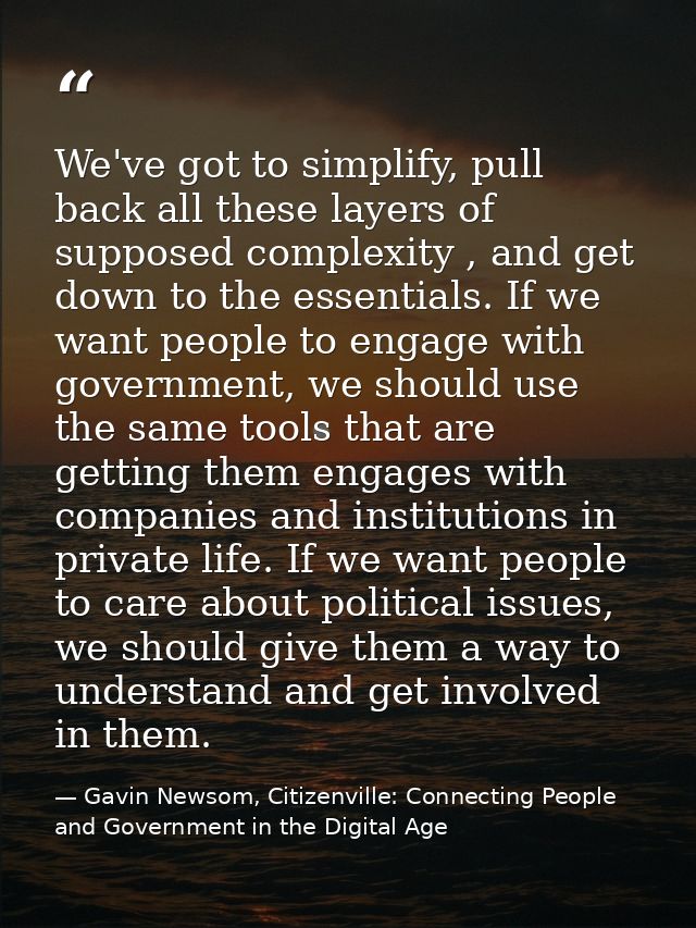 We've got to simplify, pull back all these layers of supposed complexity , and get down to the essentials. If we want pe — Gavin Newsom, Citizenville: Connecting People and Government in the Digital Age