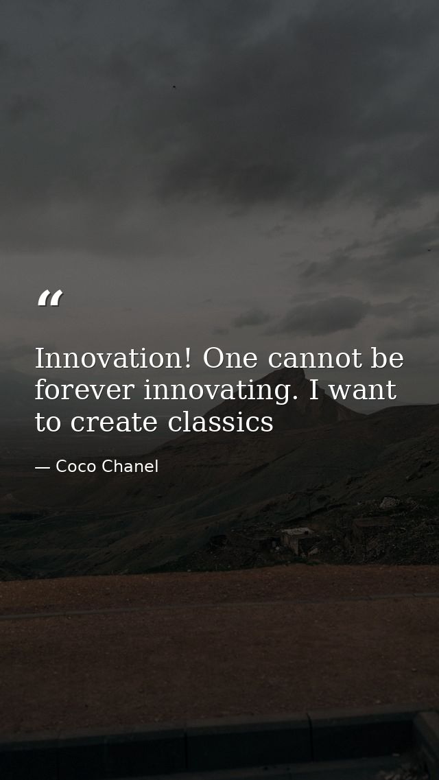 Innovation! One cannot be forever innovating. I want to create classics — Coco Chanel