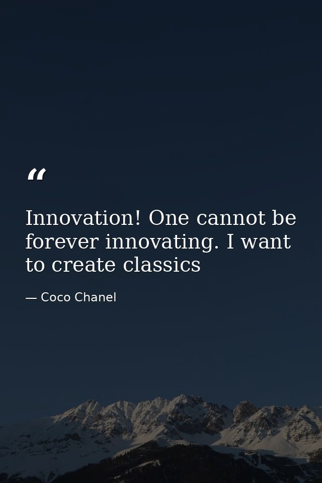 Innovation! One cannot be forever innovating. I want to create classics — Coco Chanel