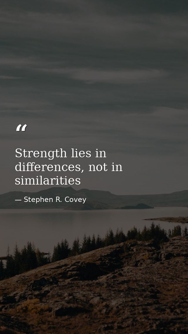 Strength lies in differences, not in similarities — Stephen R. Covey