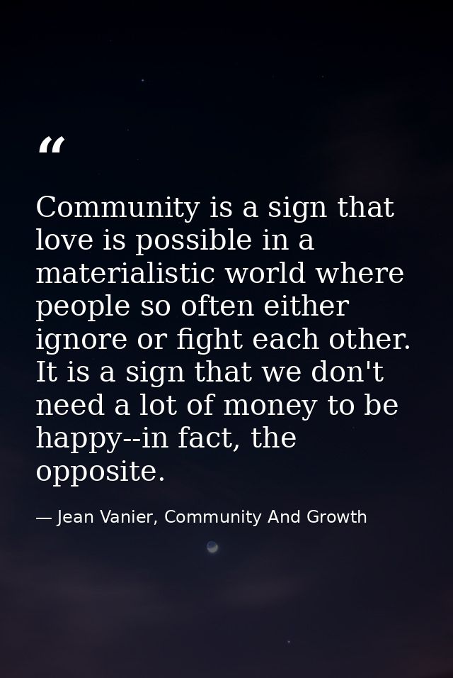 Community is a sign that love is possible in a materialistic world where people so often either ignore or fight each oth — Jean Vanier, Community And Growth