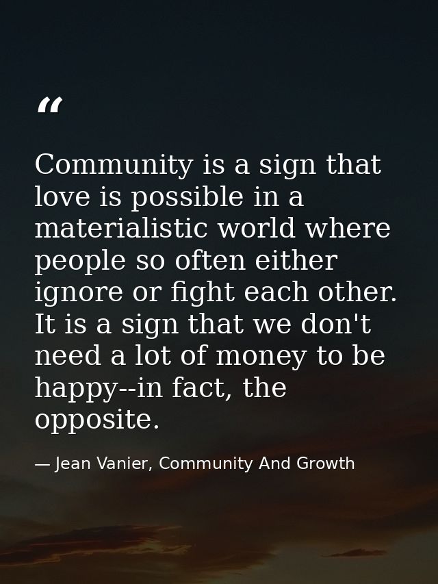 Community is a sign that love is possible in a materialistic world where people so often either ignore or fight each oth — Jean Vanier, Community And Growth