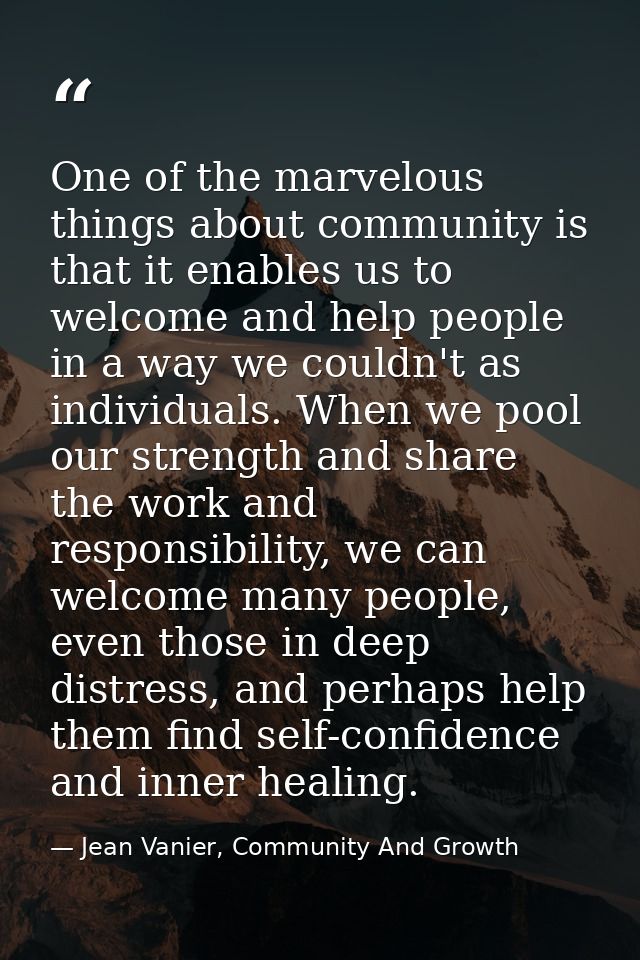 One of the marvelous things about community is that it enables us to welcome and help people in a way we couldn't as ind — Jean Vanier, Community And Growth
