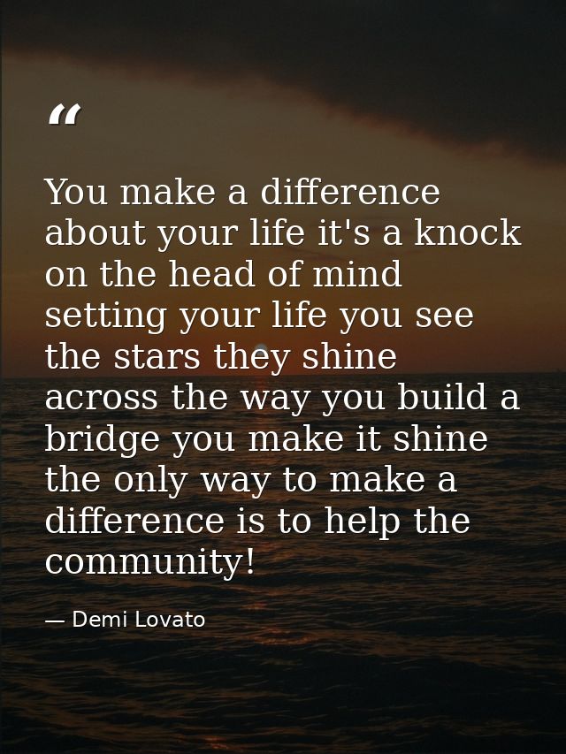 You make a difference about your life it's a knock on the head of mind setting your life you see the stars they shine ac — Demi Lovato