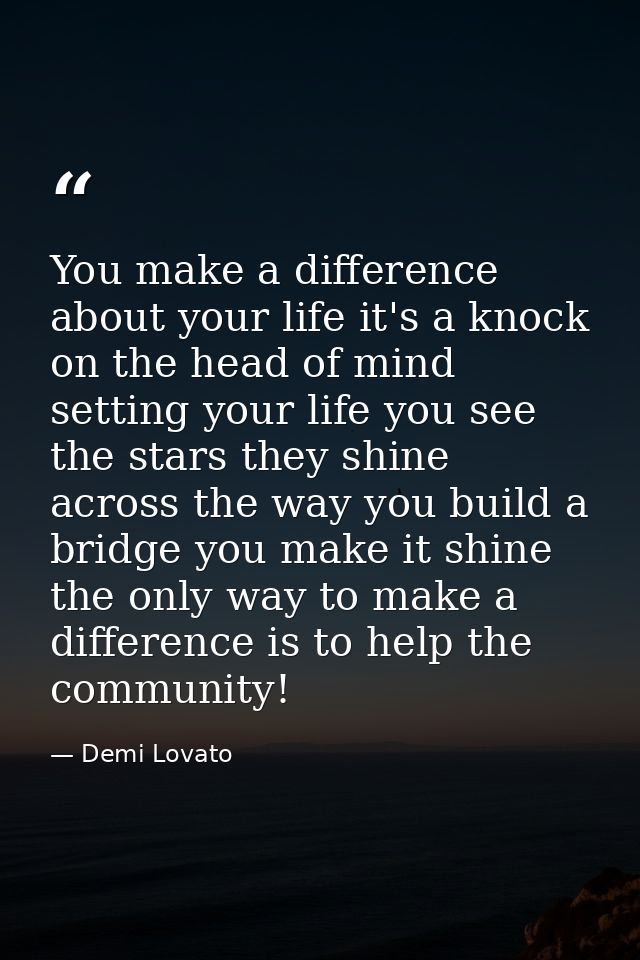 You make a difference about your life it's a knock on the head of mind setting your life you see the stars they shine ac — Demi Lovato