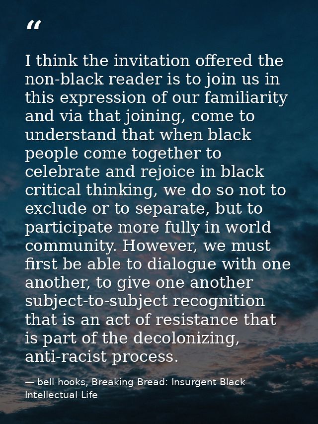 I think the invitation offered the non-black reader is to join us in this expression of our familiarity and via that joi — bell hooks, Breaking Bread: Insurgent Black Intellectual Life