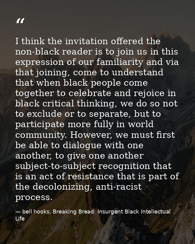 I think the invitation offered the non-black reader is to join us in this expression of our familiarity and via that joi — bell hooks, Breaking Bread: Insurgent Black Intellectual Life