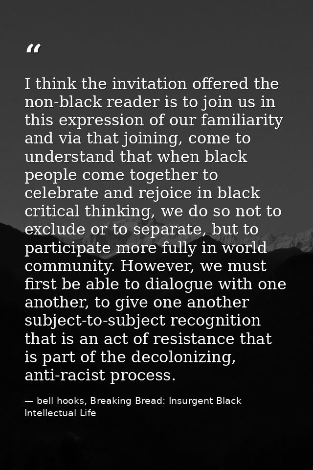 I think the invitation offered the non-black reader is to join us in this expression of our familiarity and via that joi — bell hooks, Breaking Bread: Insurgent Black Intellectual Life
