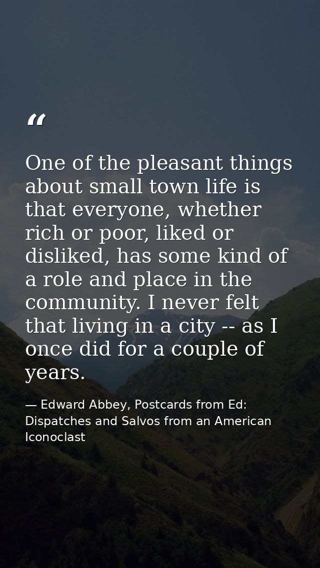 One of the pleasant things about small town life is that everyone, whether rich or poor, liked or disliked, has some kin — Edward Abbey, Postcards from Ed: Dispatches and Salvos from an American Iconoclast