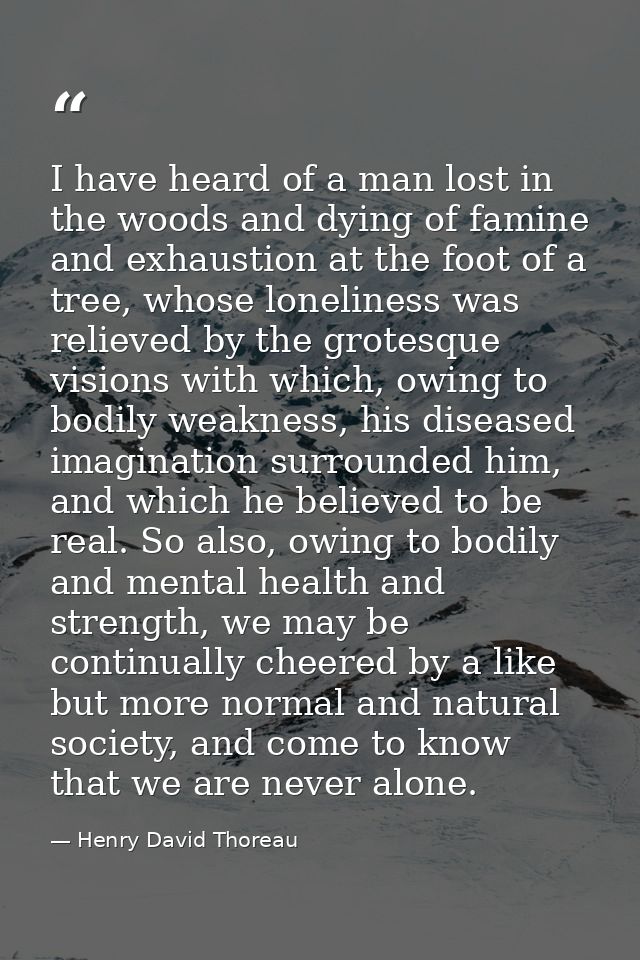 I have heard of a man lost in the woods and dying of famine and exhaustion at the foot of a tree, whose loneliness was r — Henry David Thoreau
