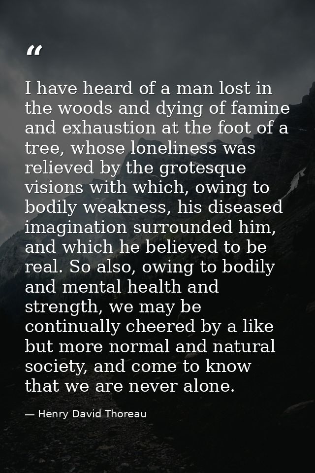 I have heard of a man lost in the woods and dying of famine and exhaustion at the foot of a tree, whose loneliness was r — Henry David Thoreau