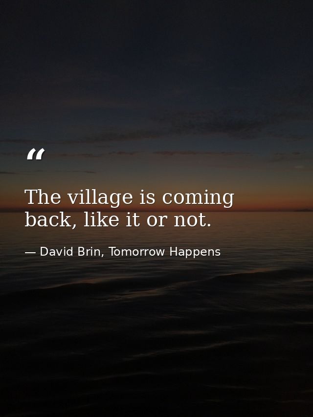 The village is coming back, like it or not. — David Brin, Tomorrow Happens