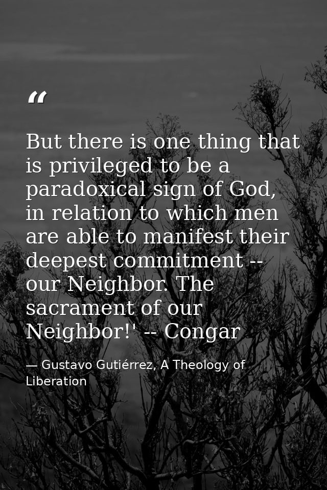 But there is one thing that is privileged to be a paradoxical sign of God, in relation to which men are able to manifest — Gustavo Gutiérrez, A Theology of Liberation