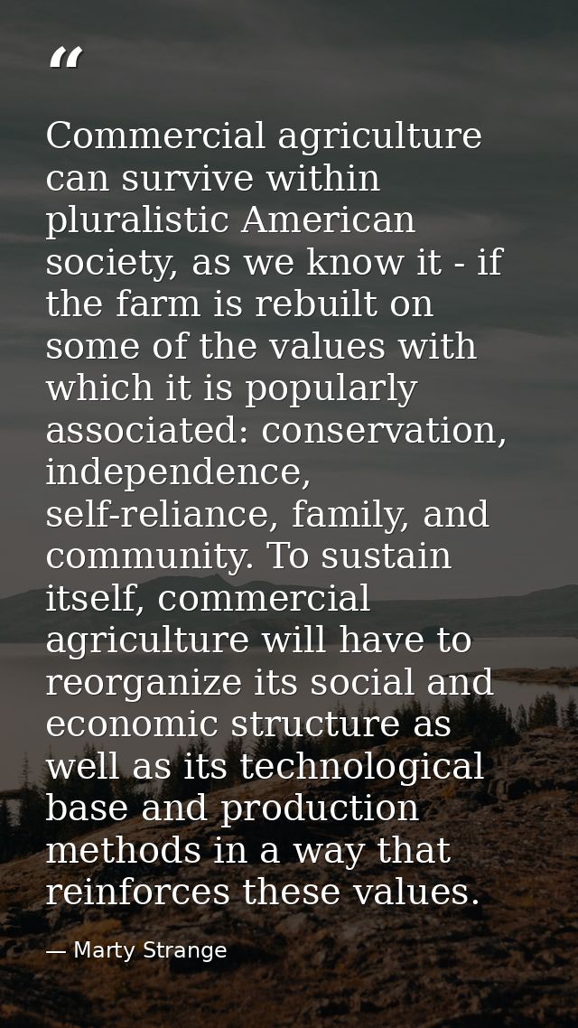 Commercial agriculture can survive within pluralistic American society, as we know it - if the farm is rebuilt on some o — Marty Strange
