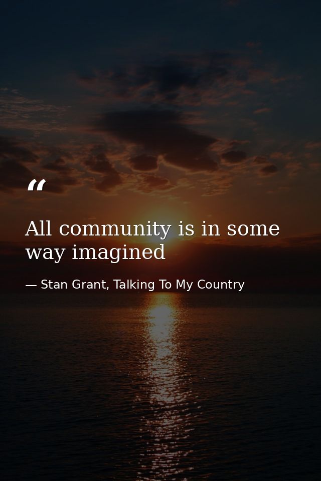 All community is in some way imagined — Stan Grant, Talking To My Country