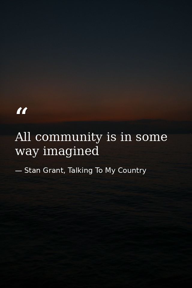 All community is in some way imagined — Stan Grant, Talking To My Country