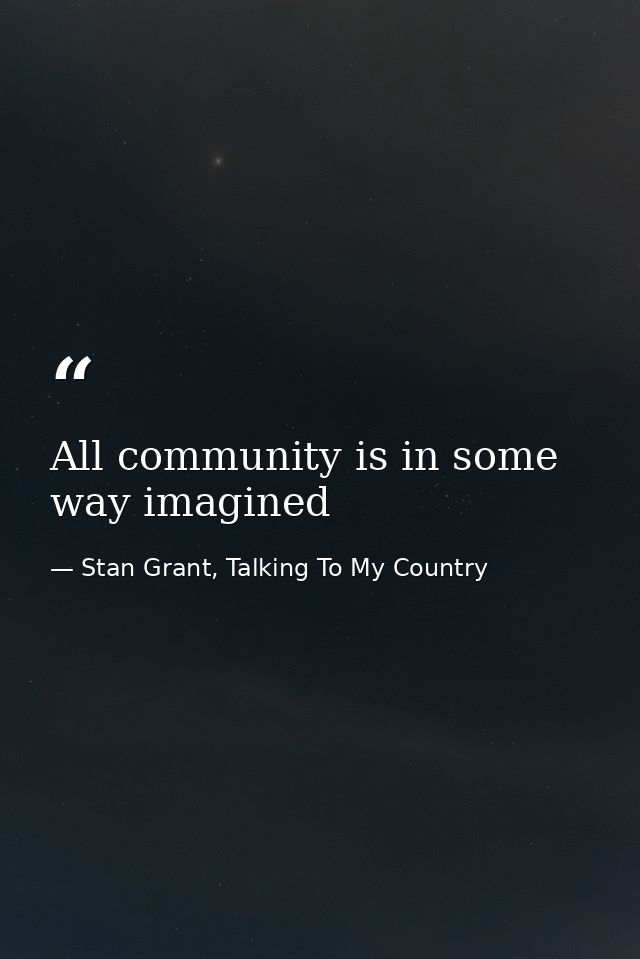 All community is in some way imagined — Stan Grant, Talking To My Country