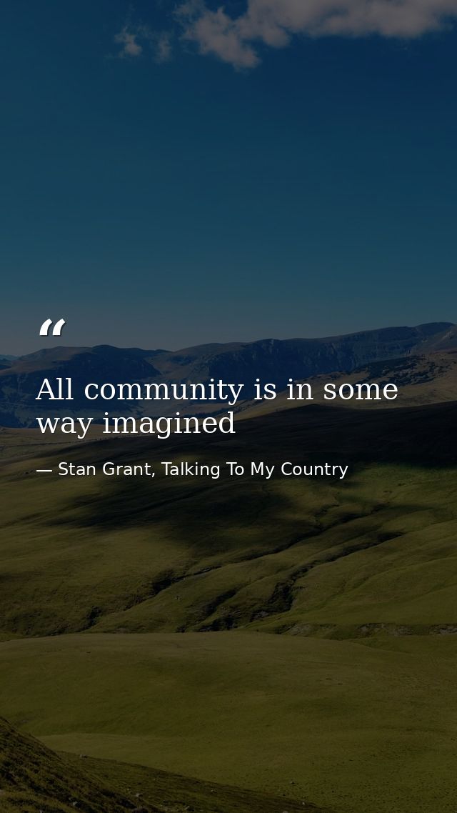All community is in some way imagined — Stan Grant, Talking To My Country