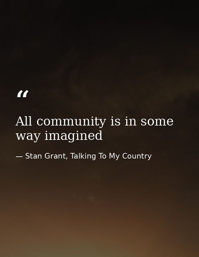All community is in some way imagined — Stan Grant, Talking To My Country