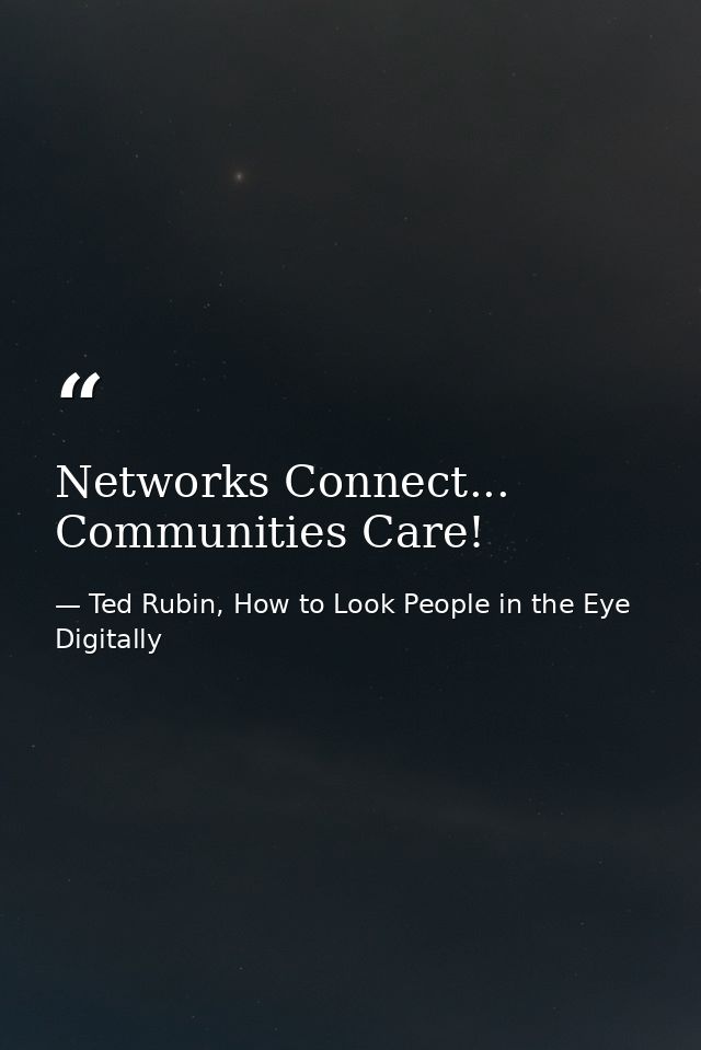 Networks Connect... Communities Care! — Ted Rubin, How to Look People in the Eye Digitally