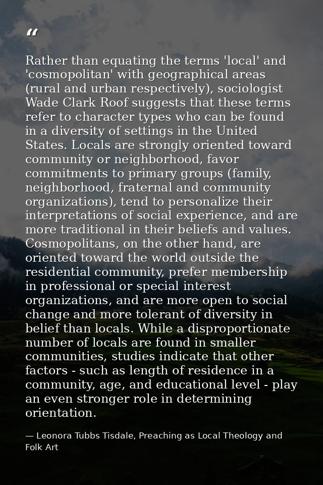 Rather than equating the terms 'local' and 'cosmopolitan' with geographical areas (rural and urban respectively), sociol — Leonora Tubbs Tisdale, Preaching as Local Theology and Folk Art