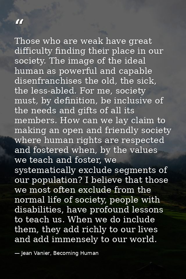 Those who are weak have great difficulty finding their place in our society. The image of the ideal human as powerful an — Jean Vanier, Becoming Human