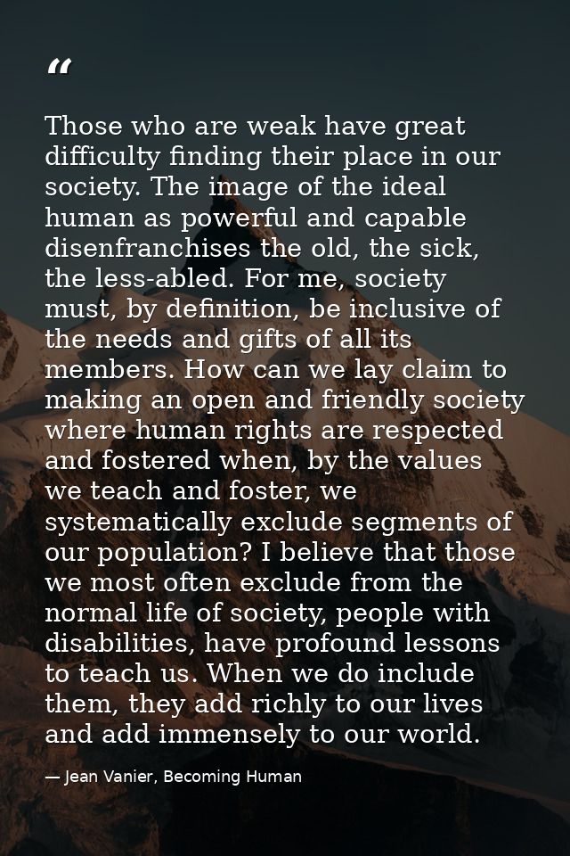 Those who are weak have great difficulty finding their place in our society. The image of the ideal human as powerful an — Jean Vanier, Becoming Human