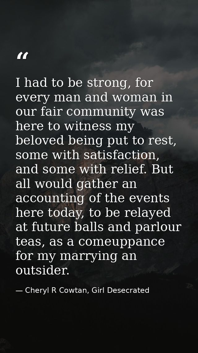I had to be strong, for every man and woman in our fair community was here to witness my beloved being put to rest, some — Cheryl R Cowtan, Girl Desecrated