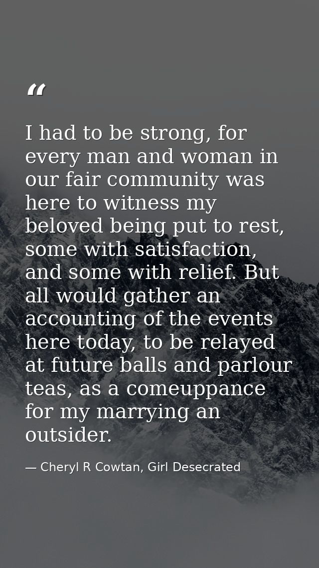 I had to be strong, for every man and woman in our fair community was here to witness my beloved being put to rest, some — Cheryl R Cowtan, Girl Desecrated