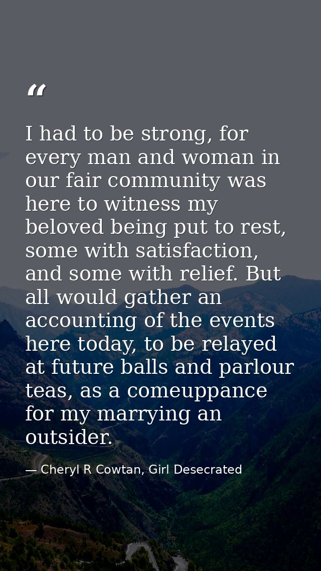 I had to be strong, for every man and woman in our fair community was here to witness my beloved being put to rest, some — Cheryl R Cowtan, Girl Desecrated
