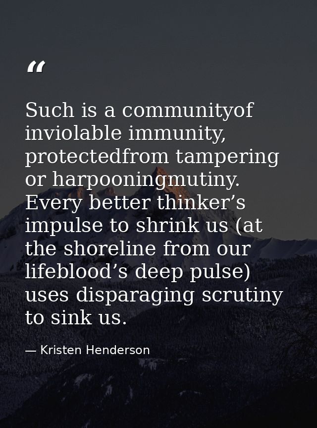 Such is a communityof inviolable immunity, protectedfrom tampering or harpooningmutiny. Every better thinker’s impulse t — Kristen Henderson