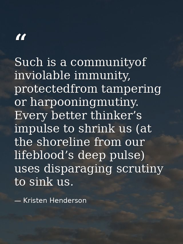 Such is a communityof inviolable immunity, protectedfrom tampering or harpooningmutiny. Every better thinker’s impulse t — Kristen Henderson