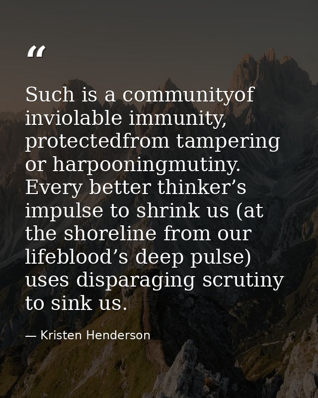 Such is a communityof inviolable immunity, protectedfrom tampering or harpooningmutiny. Every better thinker’s impulse t — Kristen Henderson
