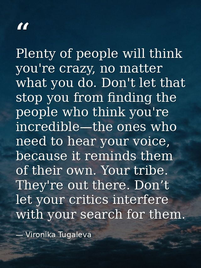 Plenty of people will think you're crazy, no matter what you do. Don't let that stop you from finding the people who thi — Vironika Tugaleva