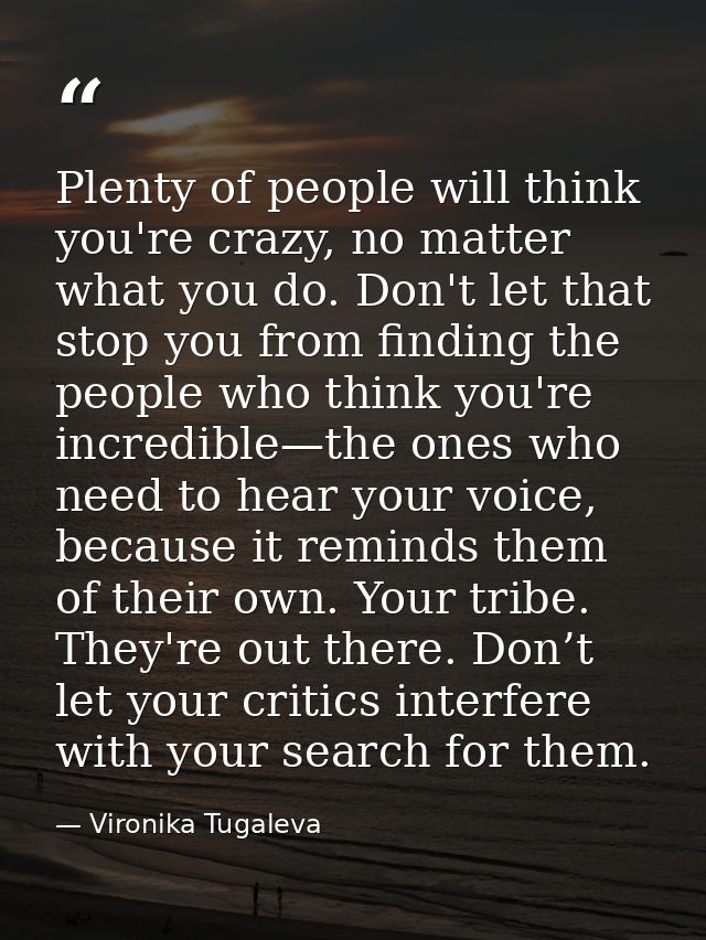 Plenty of people will think you're crazy, no matter what you do. Don't let that stop you from finding the people who thi — Vironika Tugaleva