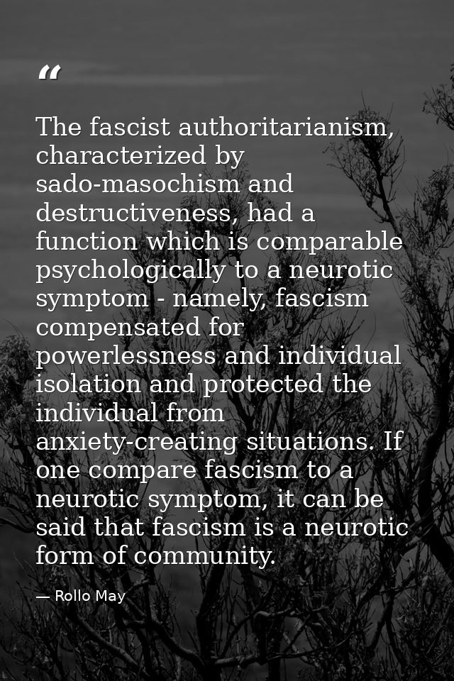 The fascist authoritarianism, characterized by sado-masochism and destructiveness, had a function which is comparable ps — Rollo May