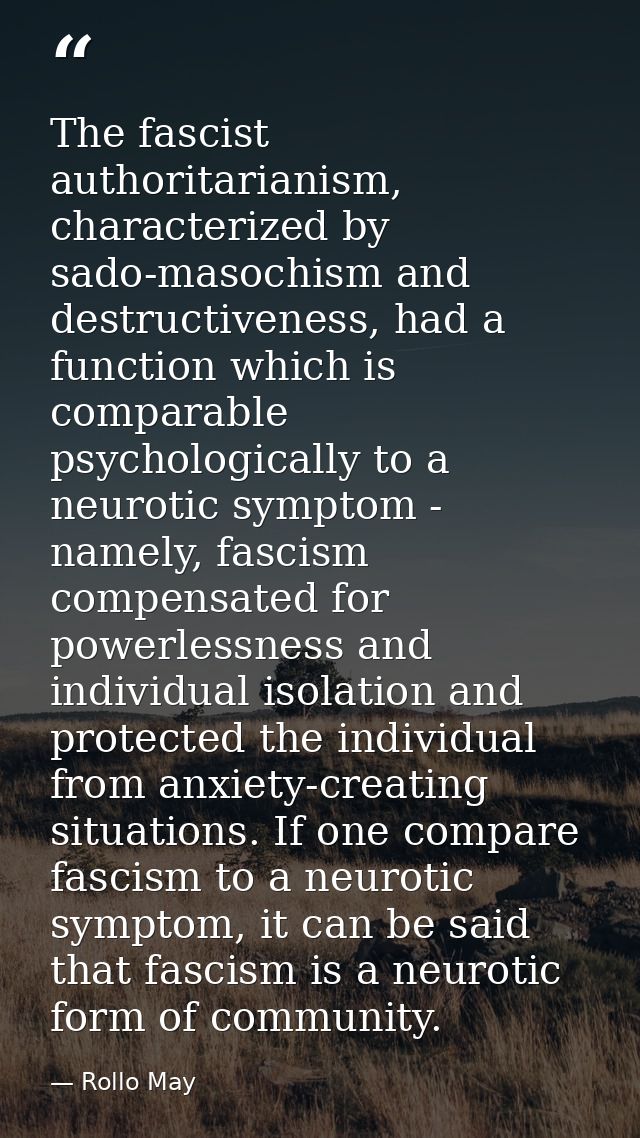 The fascist authoritarianism, characterized by sado-masochism and destructiveness, had a function which is comparable ps — Rollo May